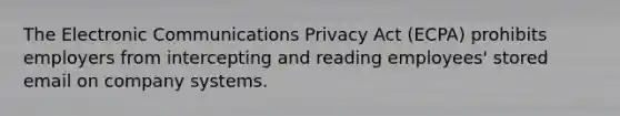 The Electronic Communications Privacy Act (ECPA) prohibits employers from intercepting and reading employees' stored email on company systems.