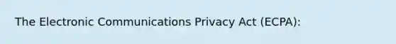 The Electronic Communications Privacy Act (ECPA):