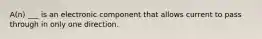 A(n) ___ is an electronic component that allows current to pass through in only one direction.