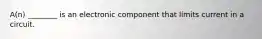 A(n) ________ is an electronic component that limits current in a circuit.