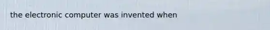 the electronic computer was invented when