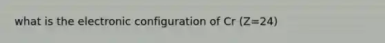 what is the electronic configuration of Cr (Z=24)