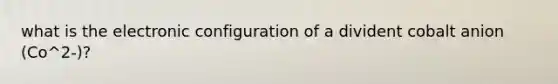 what is the electronic configuration of a divident cobalt anion (Co^2-)?