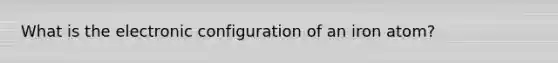 What is the electronic configuration of an iron atom?