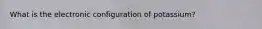 What is the electronic configuration of potassium?