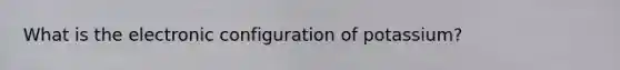 What is the electronic configuration of potassium?