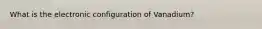 What is the electronic configuration of Vanadium?