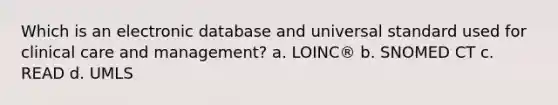 Which is an electronic database and universal standard used for clinical care and management? a. LOINC® b. SNOMED CT c. READ d. UMLS