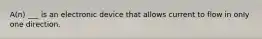 A(n) ___ is an electronic device that allows current to flow in only one direction.