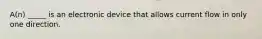 A(n) _____ is an electronic device that allows current flow in only one direction.