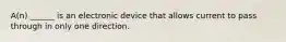 A(n) ______ is an electronic device that allows current to pass through in only one direction.