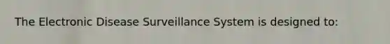 The Electronic Disease Surveillance System is designed to: