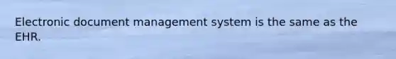 Electronic document management system is the same as the EHR.