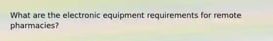 What are the electronic equipment requirements for remote pharmacies?