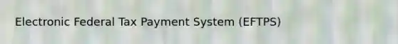 Electronic Federal Tax Payment System (EFTPS)