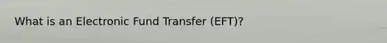 What is an Electronic Fund Transfer (EFT)?