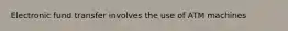 Electronic fund transfer involves the use of ATM machines