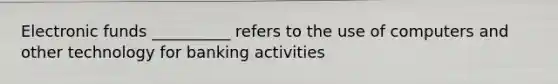 Electronic funds __________ refers to the use of computers and other technology for banking activities