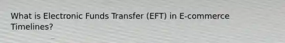 What is Electronic Funds Transfer (EFT) in E-commerce Timelines?