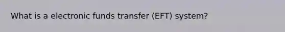 What is a electronic funds transfer (EFT) system?