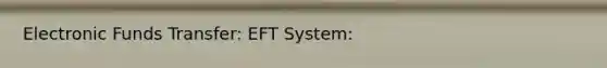 Electronic Funds Transfer: EFT System: