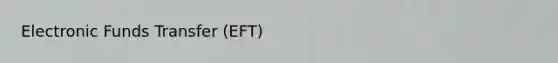 Electronic Funds Transfer (EFT)