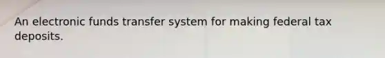 An electronic funds transfer system for making federal tax deposits.