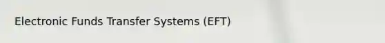 Electronic Funds Transfer Systems (EFT)