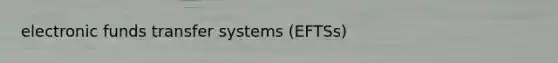 electronic funds transfer systems (EFTSs)