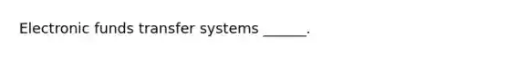 Electronic funds transfer systems ______.