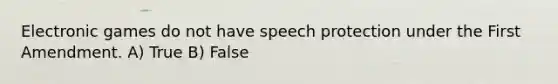 Electronic games do not have speech protection under the First Amendment. A) True B) False