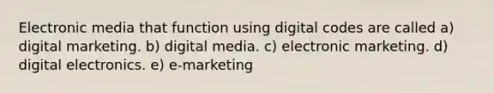 Electronic media that function using digital codes are called a) digital marketing. b) digital media. c) electronic marketing. d) digital electronics. e) e-marketing