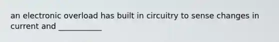 an electronic overload has built in circuitry to sense changes in current and ___________