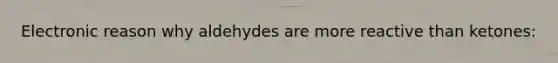 Electronic reason why aldehydes are more reactive than ketones: