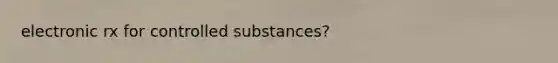 electronic rx for controlled substances?