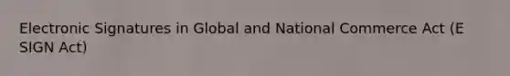 Electronic Signatures in Global and National Commerce Act (E SIGN Act)