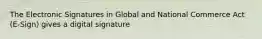 The Electronic Signatures in Global and National Commerce Act (E-Sign) gives a digital signature