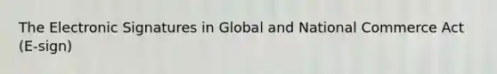 The Electronic Signatures in Global and National Commerce Act (E-sign)