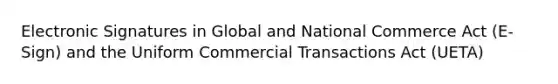 Electronic Signatures in Global and National Commerce Act (E-Sign) and the Uniform Commercial Transactions Act (UETA)