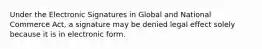 Under the Electronic Signatures in Global and National Commerce Act, a signature may be denied legal effect solely because it is in electronic form.