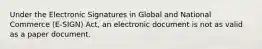 Under the Electronic Signatures in Global and National Commerce (E-SIGN) Act, an electronic document is not as valid as a paper document.