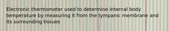 Electronic thermometer used to determine internal body temperature by measuring it from the tympanic membrane and its surrounding tissues