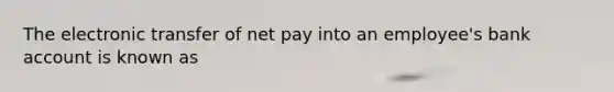 The electronic transfer of net pay into an employee's bank account is known as