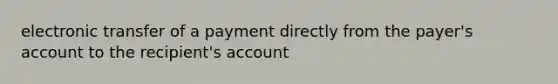 electronic transfer of a payment directly from the payer's account to the recipient's account