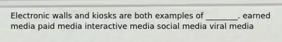 Electronic walls and kiosks are both examples of ________. earned media paid media interactive media social media viral media