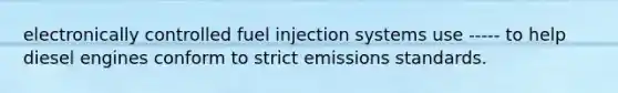 electronically controlled fuel injection systems use ----- to help diesel engines conform to strict emissions standards.