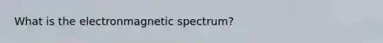 What is the electronmagnetic spectrum?