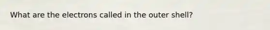 What are the electrons called in the outer shell?