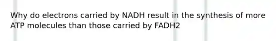 Why do electrons carried by NADH result in the synthesis of more ATP molecules than those carried by FADH2