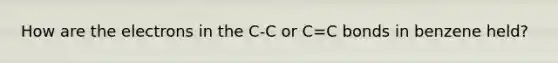 How are the electrons in the C-C or C=C bonds in benzene held?